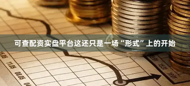可查配资实盘平台这还只是一场“形式”上的开始