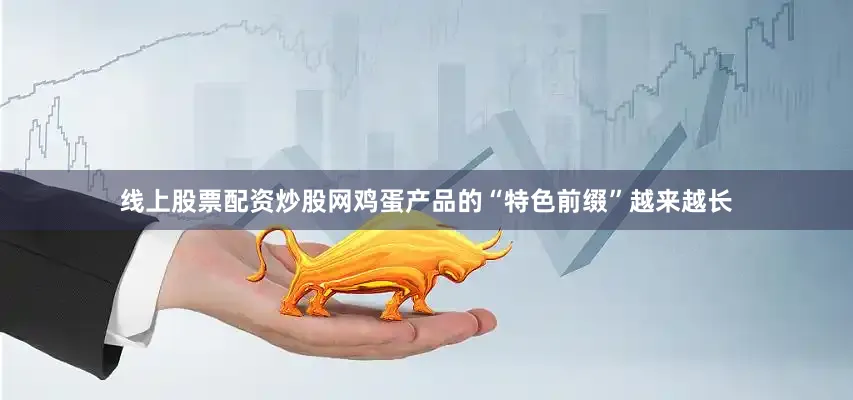 线上股票配资炒股网鸡蛋产品的“特色前缀”越来越长