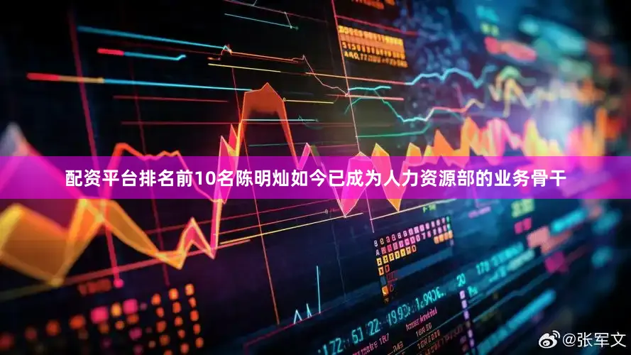 配资平台排名前10名陈明灿如今已成为人力资源部的业务骨干