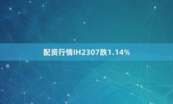 配资行情IH2307跌1.14%