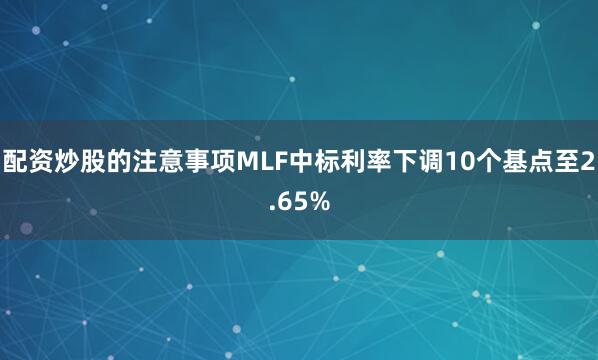 配资炒股的注意事项MLF中标利率下调10个基点至2.65%