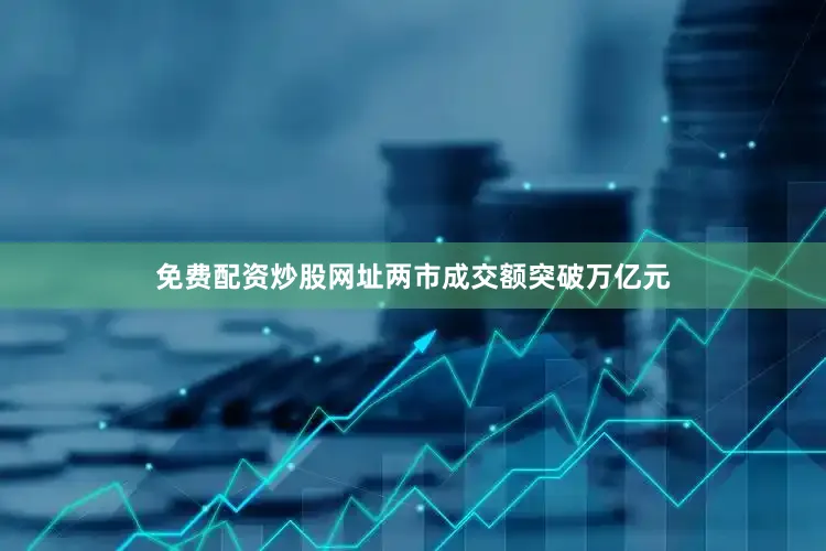 免费配资炒股网址两市成交额突破万亿元