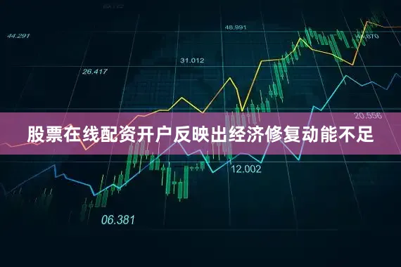 股票在线配资开户反映出经济修复动能不足