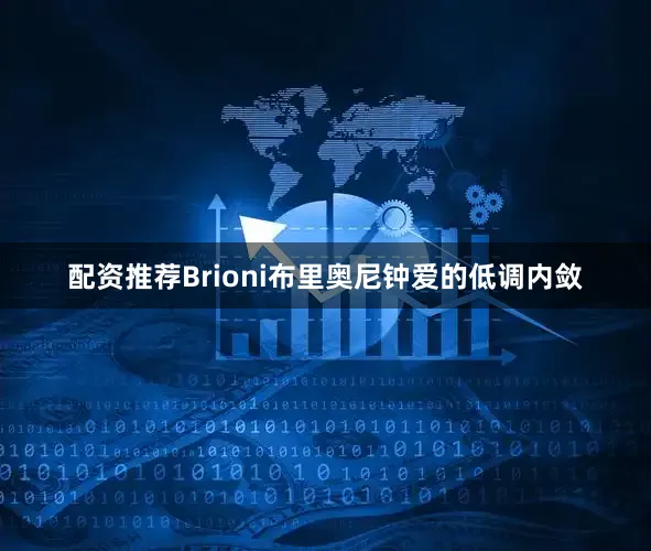 配资推荐Brioni布里奥尼钟爱的低调内敛