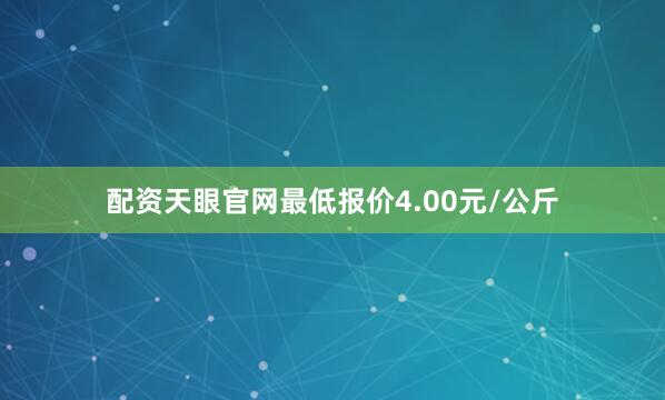 配资天眼官网最低报价4.00元/公斤