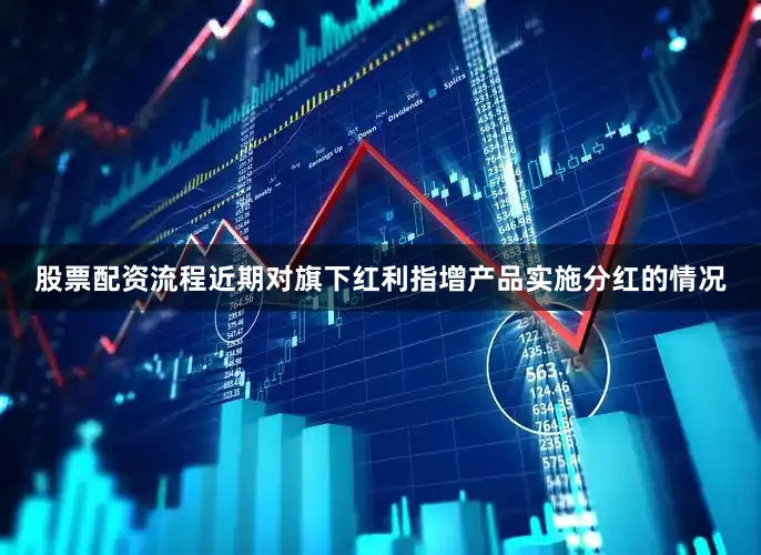 股票配资流程近期对旗下红利指增产品实施分红的情况