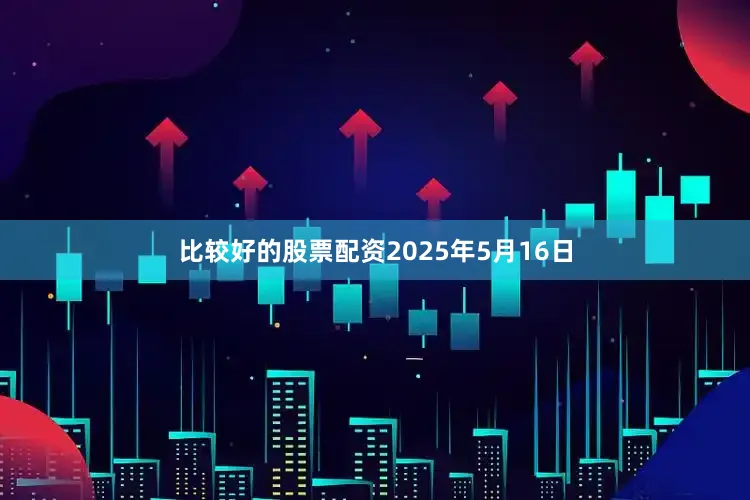 比较好的股票配资2025年5月16日