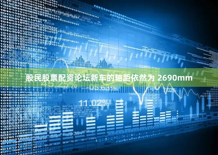 股民股票配资论坛新车的轴距依然为 2690mm