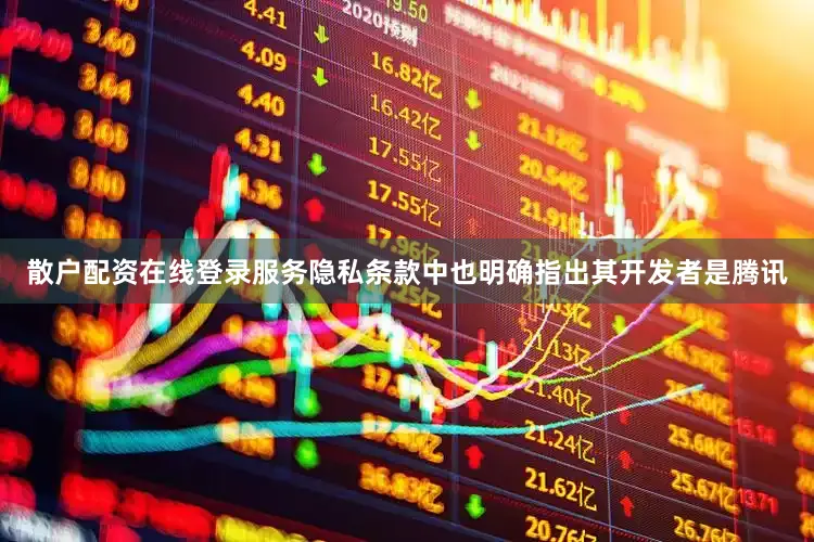散户配资在线登录服务隐私条款中也明确指出其开发者是腾讯