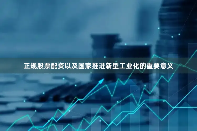 正规股票配资以及国家推进新型工业化的重要意义