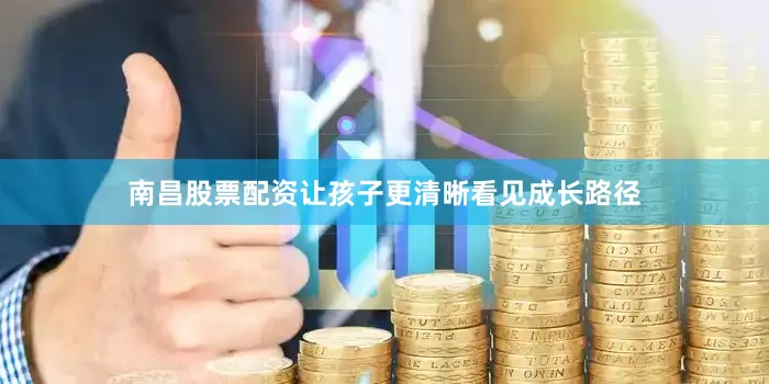南昌股票配资让孩子更清晰看见成长路径