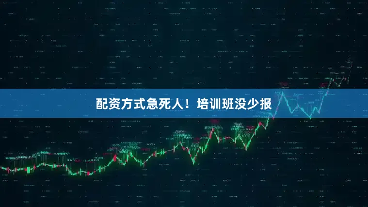 配资方式急死人！培训班没少报