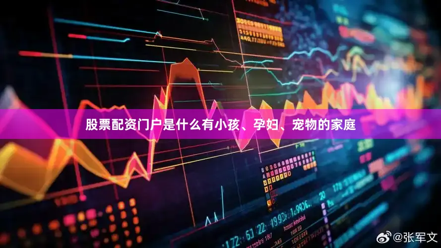 股票配资门户是什么有小孩、孕妇、宠物的家庭