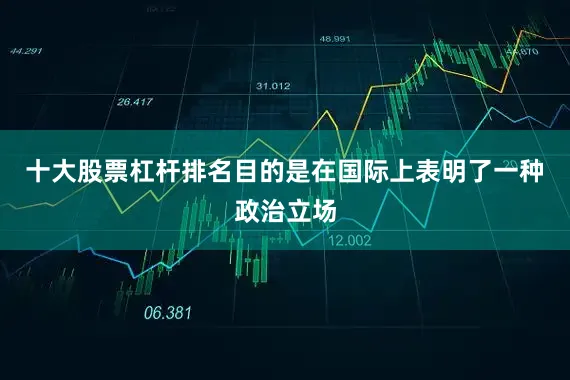 十大股票杠杆排名目的是在国际上表明了一种政治立场