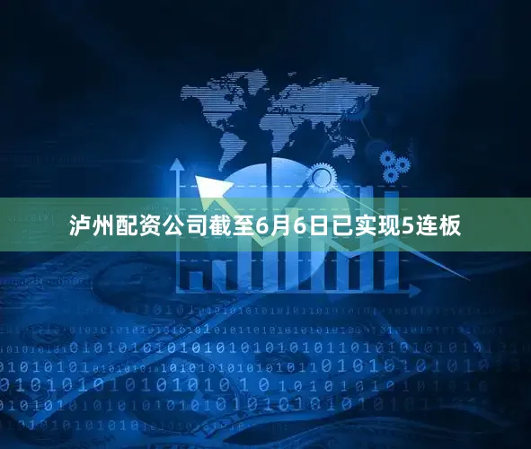 泸州配资公司截至6月6日已实现5连板