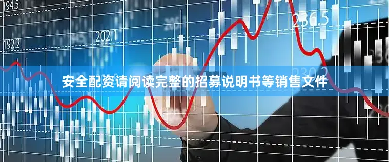 安全配资请阅读完整的招募说明书等销售文件