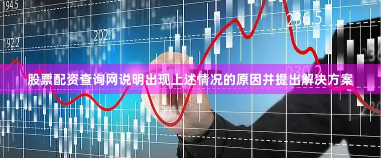股票配资查询网说明出现上述情况的原因并提出解决方案