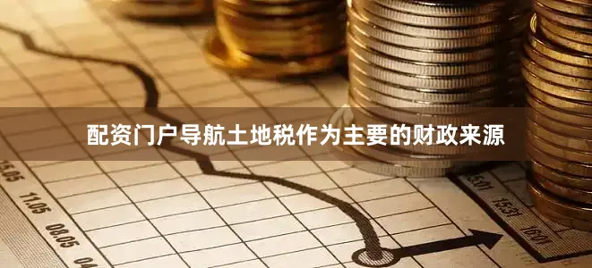 配资门户导航土地税作为主要的财政来源