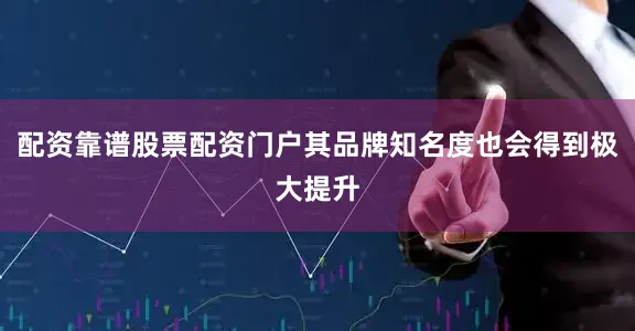 配资靠谱股票配资门户其品牌知名度也会得到极大提升