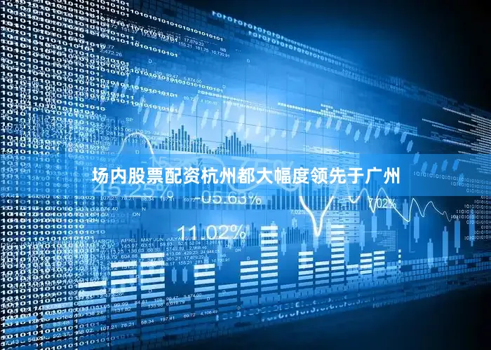 场内股票配资杭州都大幅度领先于广州