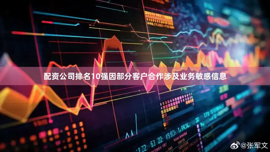 配资公司排名10强因部分客户合作涉及业务敏感信息