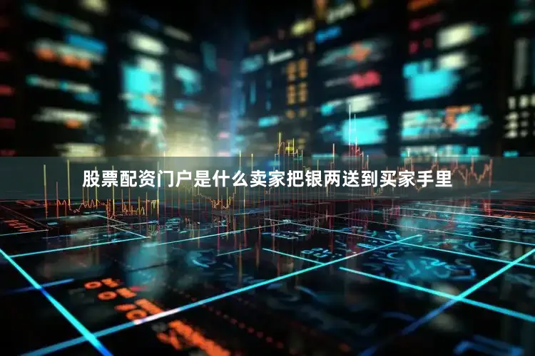 股票配资门户是什么卖家把银两送到买家手里