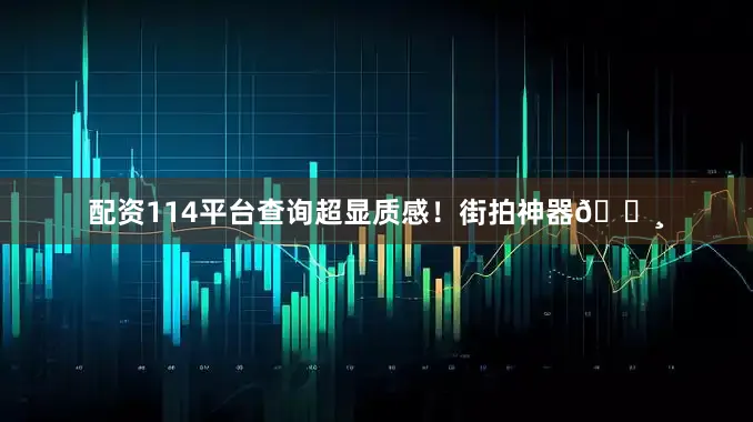 配资114平台查询超显质感!街拍神器📸