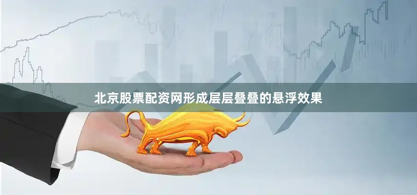 北京股票配资网形成层层叠叠的悬浮效果