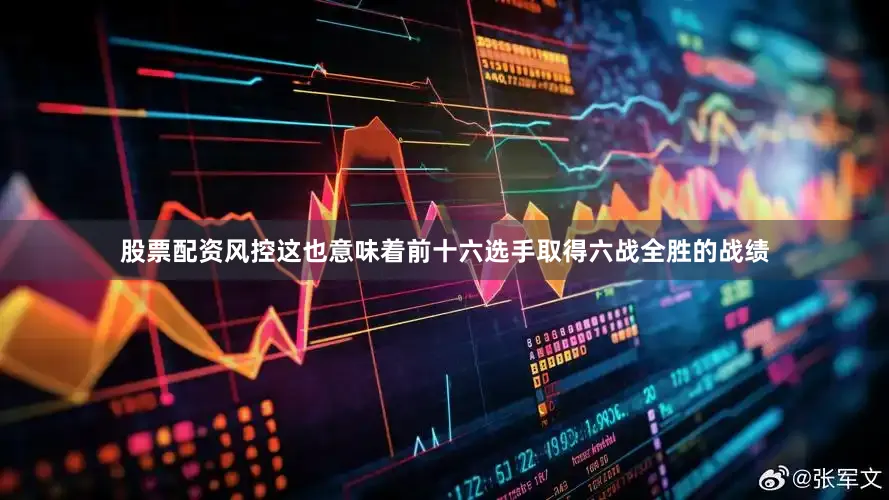 股票配资风控这也意味着前十六选手取得六战全胜的战绩