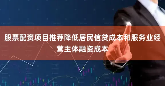 股票配资项目推荐降低居民信贷成本和服务业经营主体融资成本