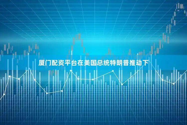 厦门配资平台在美国总统特朗普推动下