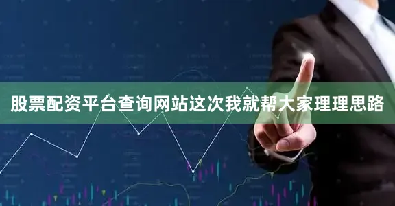 股票配资平台查询网站这次我就帮大家理理思路