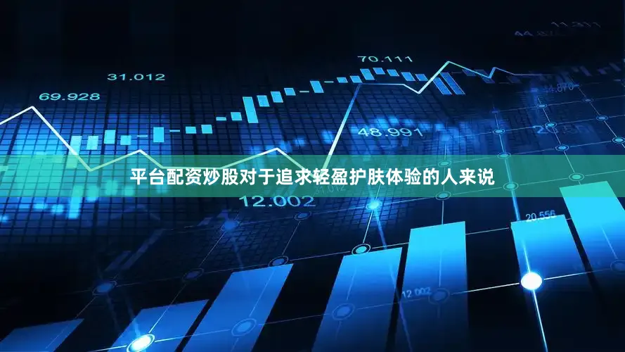 平台配资炒股对于追求轻盈护肤体验的人来说