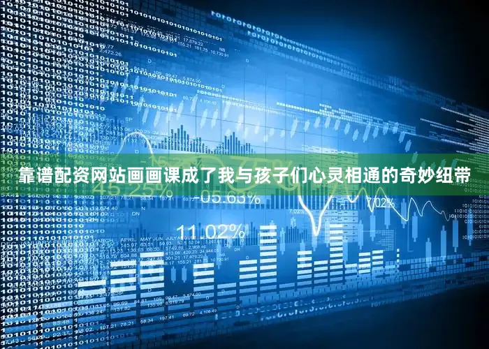 靠谱配资网站画画课成了我与孩子们心灵相通的奇妙纽带