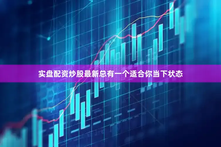 实盘配资炒股最新总有一个适合你当下状态