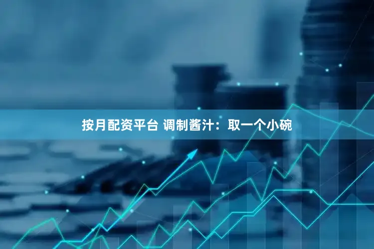 按月配资平台 调制酱汁：取一个小碗