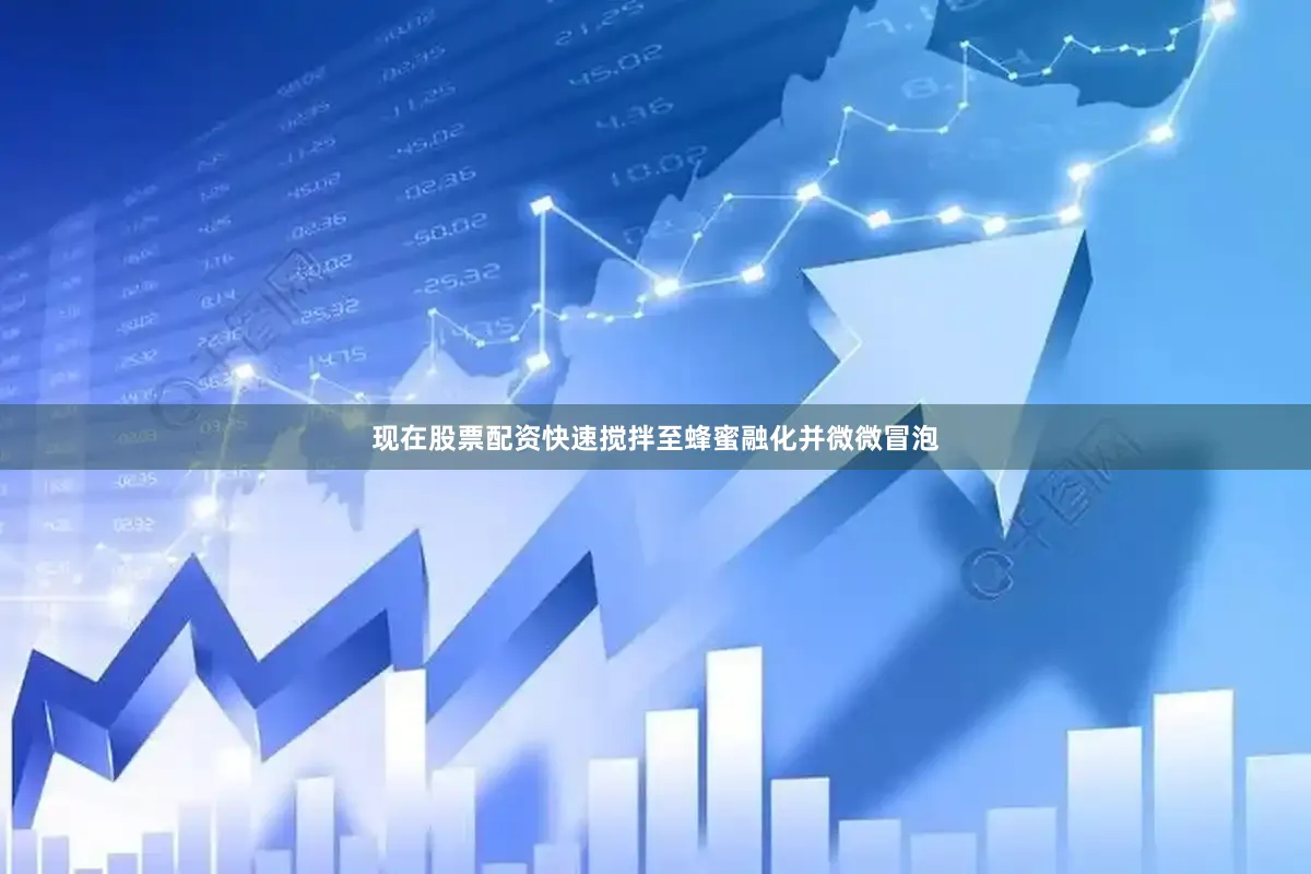 现在股票配资快速搅拌至蜂蜜融化并微微冒泡