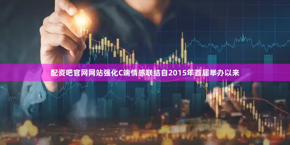 配资吧官网网站强化C端情感联结　　自2015年首届举办以来