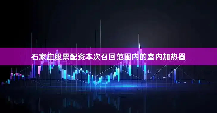 石家庄股票配资　　本次召回范围内的室内加热器
