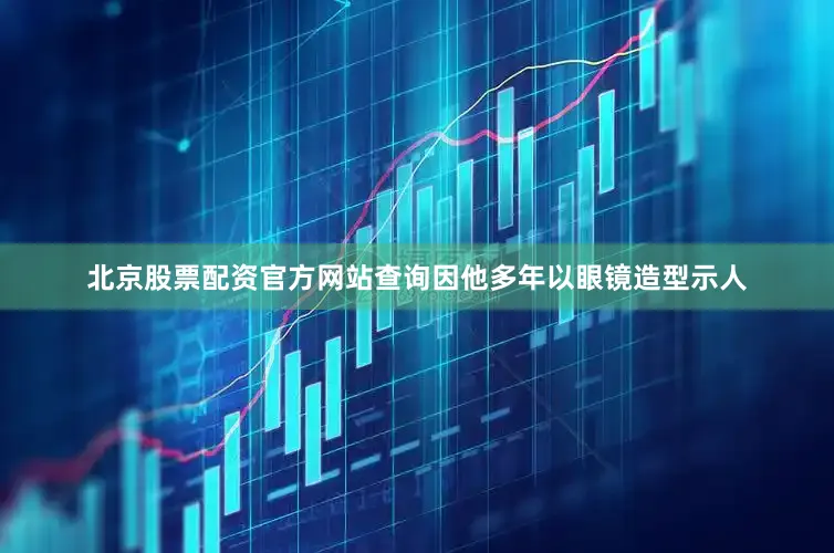 北京股票配资官方网站查询因他多年以眼镜造型示人
