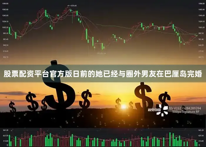 股票配资平台官方版日前的她已经与圈外男友在巴厘岛完婚