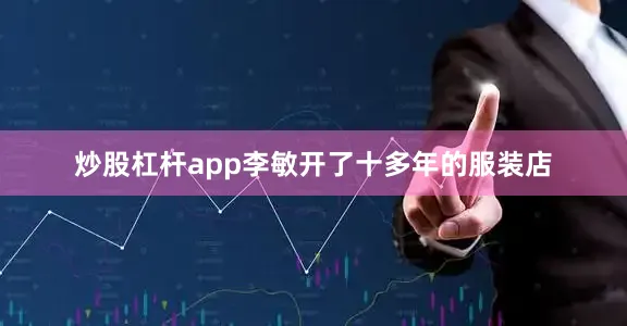 炒股杠杆app李敏开了十多年的服装店