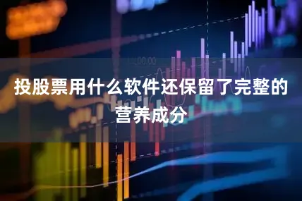投股票用什么软件还保留了完整的营养成分
