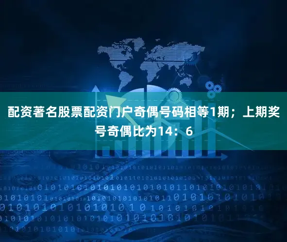 配资著名股票配资门户奇偶号码相等1期；上期奖号奇偶比为14：6