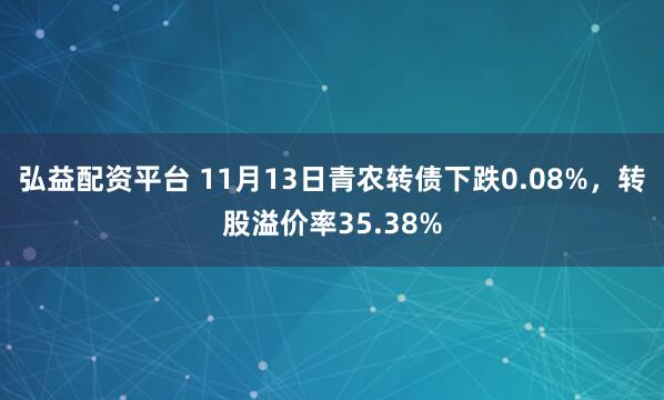 弘益配资平台 11月13日青农转债下跌0.08%，转股溢价率35.38%