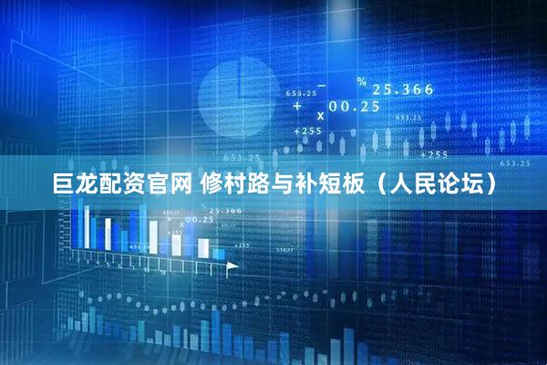 巨龙配资官网 修村路与补短板（人民论坛）