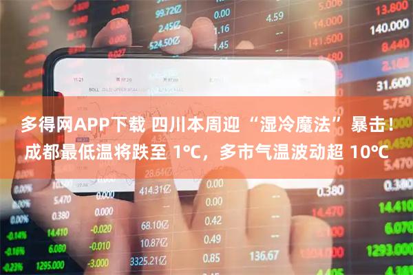 多得网APP下载 四川本周迎 “湿冷魔法” 暴击！成都最低温将跌至 1℃，多市气温波动超 10℃