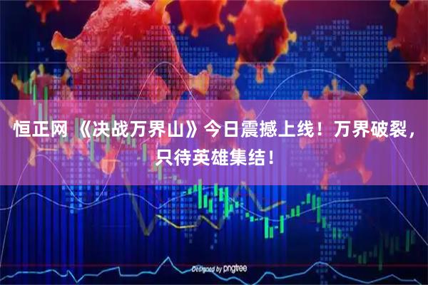 恒正网 《决战万界山》今日震撼上线！万界破裂，只待英雄集结！