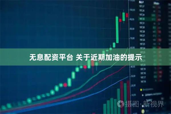 无息配资平台 关于近期加油的提示